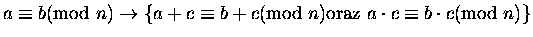 $ a \equiv b \mbox{\rm (mod } n) \rightarrow \{ a + c \equiv b+ c \mbox{\rm (mod } n) \mbox{\rm oraz }
a \cdot c \equiv b\cdot c \mbox{\rm (mod } n) \}$