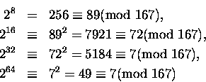 \begin{eqnarray*}2^8 & = & 256 \equiv 89 \mbox{\rm (mod } 167), \\
2^{16} & \e...
...\\
2^{64} & \equiv & 7^2 = 49 \equiv 7 \mbox{\rm (mod } 167)
\end{eqnarray*}