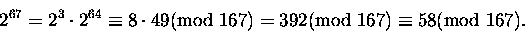 \begin{displaymath}2^{67} = 2^3\cdot 2^{64} \equiv 8\cdot 49\mbox{\rm (mod } 167)
= 392 \mbox{\rm (mod } 167) \equiv 58 \mbox{\rm (mod } 167).\end{displaymath}