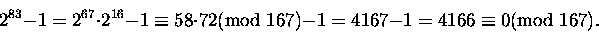 \begin{displaymath}2^{83} - 1 = 2^{67}\cdot 2^{16} - 1 \equiv 58\cdot 72 \mbox{\...
...od } 167) -1
= 4167 -1 = 4166 \equiv 0 \mbox{\rm (mod } 167).\end{displaymath}