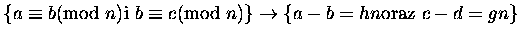 $ \{ a \equiv b \mbox{\rm (mod } n) \mbox{\rm i } b \equiv c \mbox{\rm (mod } n)\}
\rightarrow \{a-b = hn \mbox{\rm oraz } c - d = gn\}$